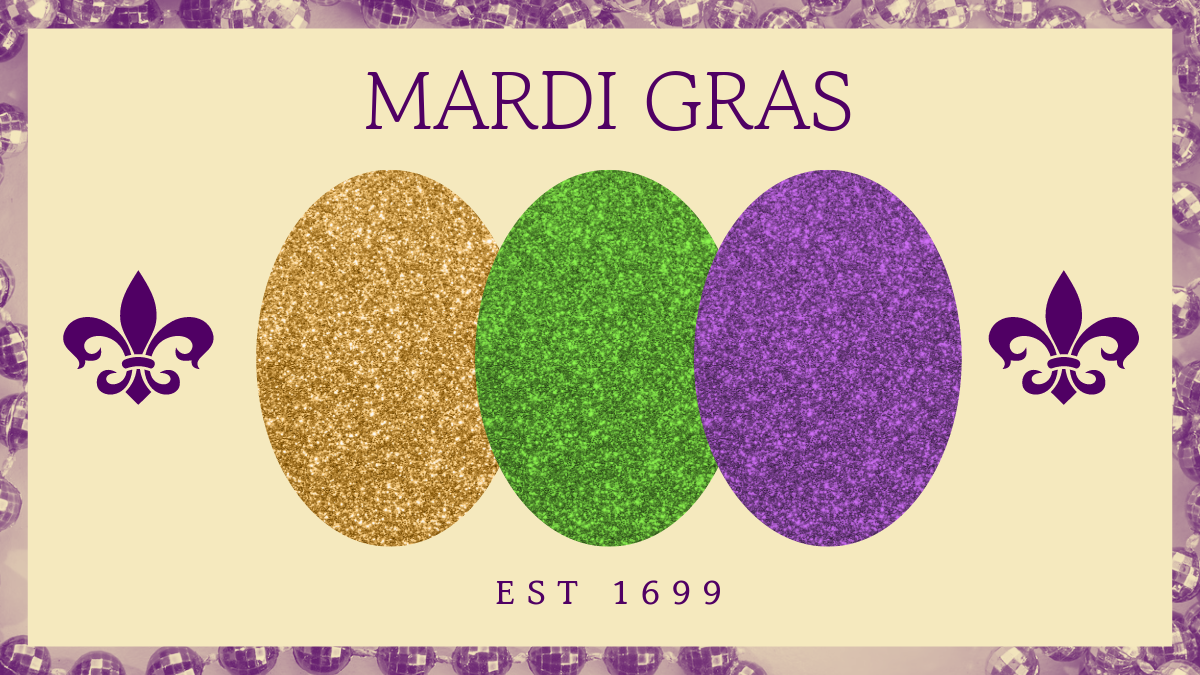 yellow background with a gold oval, green oval, and purple oval centered and overlapping on the right sides by just a little. The colors represent the colors of the celebration and the phrase mardi gras is written above the ovals with est 1699 under them. One each side of the ovals is a purple fleur-de-lis 